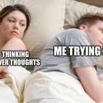 I bet he's thinking about another woman | MY BRAIN THINKING OF 1MIL SHOWER THOUGHTS; ME TRYING 2 SLEEP | image tagged in i bet he's thinking about another woman | made w/ Imgflip meme maker