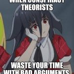 Tae Yamada is bored | WHEN CONSPIRACY THEORISTS; WASTE YOUR TIME WITH BAD ARGUMENTS | image tagged in tae yamada,anime,zombies,idol | made w/ Imgflip meme maker