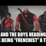 Racisim to French = Frenchist | ME AND THE BOYS HEADING TO MAKE BEING “FRENCHIST” A THING. | image tagged in gifs,frenchist,me and the boys | made w/ Imgflip video-to-gif maker