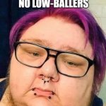 I Know What I Got | NO LOW-BALLERS | image tagged in i know what i got | made w/ Imgflip meme maker