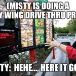 Kitty wing prank | (MISTY IS DOING A KITTY WING DRIVE THRU PRANK); MISTY:  HEHE…, HERE IT GOES! | image tagged in drive thru | made w/ Imgflip meme maker