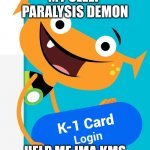 just your average sleep paralysis demon! | MY SLEEP PARALYSIS DEMON; HELP ME IMA KMS | image tagged in i-ready monster,iready,help me,please,no god no god please no,god no god please no | made w/ Imgflip meme maker