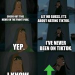 Anyone else? | LET ME GUESS, IT’S ABOUT HATING TIKTOK. CHECK OUT THIS MEME ON THE FRONT PAGE. I’VE NEVER BEEN ON TIKTOK. YEP. I KNOW. | image tagged in emperor's new groove waterfall,tiktok,llama,upvote,why,why are you reading this | made w/ Imgflip meme maker