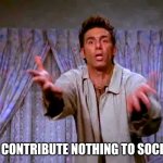 You contribute nothing to society | YOU CONTRIBUTE NOTHING TO SOCIETY! | image tagged in look at you,kramer,entitlement | made w/ Imgflip meme maker