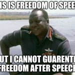 Idi amin | THIS IS FREEDOM OF SPEECH; BUT I CANNOT GUARENTEE FREEDOM AFTER SPEECH | image tagged in idi amin,freedom of speech,uganda | made w/ Imgflip meme maker