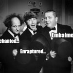 Three Stooges | Embalmed. Enchanted... Enraptured... | image tagged in three stooges,funny meme | made w/ Imgflip meme maker