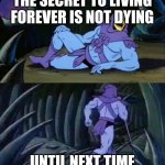 Immortality secret | THE SECRET TO LIVING FOREVER IS NOT DYING; UNTIL NEXT TIME | image tagged in skeletor disturbing facts | made w/ Imgflip meme maker