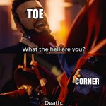 fr fr fr fr | TOE; CORNER | image tagged in what the hell are you death,relatable,thats a lot of damage,toes,so true,funny | made w/ Imgflip meme maker