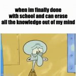 e | when im finally done with school and can erase all the knowledge out of my mind | image tagged in gifs,squidward,school sucks | made w/ Imgflip video-to-gif maker