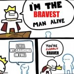 yes | I TELL MY GRANDMA IM FULL | image tagged in im the bravest man alive,brave | made w/ Imgflip meme maker