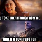 Wanda and Thanos | U TOKE EVERYTHING FROM ME; GIRL IF U DON'T SHUT UP | image tagged in thanos and wanda | made w/ Imgflip meme maker