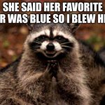 Evil Plotting Raccoon | SHE SAID HER FAVORITE COLOR WAS BLUE SO I BLEW HER UP | image tagged in memes,evil plotting raccoon | made w/ Imgflip meme maker