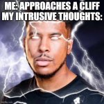 My Intrusive Thoughts: | ME: APPROACHES A CLIFF
MY INTRUSIVE THOUGHTS: | image tagged in lowtiergod | made w/ Imgflip meme maker