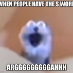 why | WHEN PEOPLE HAVE THE S WORD; ARGGGGGGGGGAHHH | image tagged in screaming blue thing | made w/ Imgflip meme maker