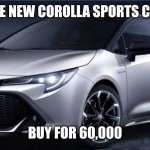I would buy this | THE NEW COROLLA SPORTS CAR; BUY FOR 60,000 | image tagged in toyota corolla | made w/ Imgflip meme maker