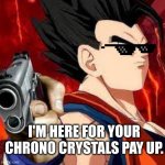 dbl | I'M HERE FOR YOUR CHRONO CRYSTALS PAY UP. | image tagged in dbl memes | made w/ Imgflip meme maker