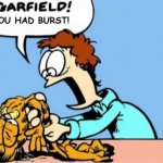 Garfield! You had burst!