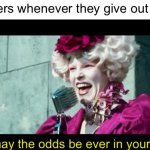 The odds aren’t in anyone’s favor(Especially not in the Games) | Teachers whenever they give out a test:; And may the odds be ever in your favor! | image tagged in and may the odds be ever in your favor | made w/ Imgflip meme maker