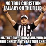 No True Christian fallacy | NO TRUE CHRISTIAN FALLACY ON THE FIELD; CLAIMS THAT ONLY CHRISTIANS WHO AGREE WITH THEIR CHRISTIANITY ARE TRUE CHRISTIANS | image tagged in logical fallacy referee nfl 85 | made w/ Imgflip meme maker
