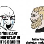 undertale is fun | haha funny skeleton make jokes; NOOO YOU CANT PLAY UNDERTALE IN 2023 IT IS DEAD!!!! | image tagged in soyboy vs yes chad | made w/ Imgflip meme maker