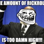 Too Damn High Meme | THE AMOUNT OF RICKROLLS; IS TOO DAMN HIGH!!! | image tagged in memes,too damn high | made w/ Imgflip meme maker
