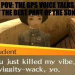 I hate it | POV: THE GPS VOICE TALKS AT THE BEST PART OF THE SONG: | image tagged in you just killed my vibe | made w/ Imgflip meme maker