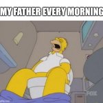 That's my pa :D | MY FATHER EVERY MORNING | image tagged in homer simpson toilet,dad,father,memes,toilet | made w/ Imgflip meme maker