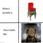 I still do this today | image tagged in what it actually is how it feels like,chair,game of thrones,and that's a fact,nostalgia,right in the childhood | made w/ Imgflip meme maker