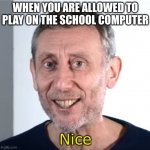 nice Michael Rosen | WHEN YOU ARE ALLOWED TO PLAY ON THE SCHOOL COMPUTER; Nice | image tagged in nice michael rosen,school,funny | made w/ Imgflip meme maker