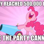 HALF A MILLION! | I FINALLY REACHED 500,000 POINTS! FIRE THE PARTY CANNON! | image tagged in pinkie pie's party cannon,memes,xanderbrony,imgflip points | made w/ Imgflip meme maker