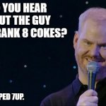 Daily Bad Dad Joke May 25, 2023 | DID YOU HEAR ABOUT THE GUY WHO DRANK 8 COKES? HE BURPED 7UP. | image tagged in jim gaffigan wet the bed | made w/ Imgflip meme maker