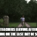 Teachers' last day of school | TEACHERS LEAVING AFTER CLEARING ON THE LAST DAY OF SCHOOL | image tagged in gifs,forest gump,school,school memes,teacher,teacher meme | made w/ Imgflip video-to-gif maker