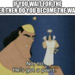 no no hes got a point | IF YOU WAIT FOR THE WAITER,THEN DO YOU BECOME THE WAITER? | image tagged in no no hes got a point | made w/ Imgflip meme maker