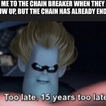 too late | ME TO THE CHAIN BREAKER WHEN THEY SHOW UP, BUT THE CHAIN HAS ALREADY ENDED. | image tagged in too late,chain | made w/ Imgflip meme maker