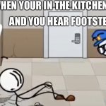 You have 4 seconds to run | WHEN YOUR IN THE KITCHEN GETTING A SNACK; AND YOU HEAR FOOTSTEPS BEHIND YOU | image tagged in gotta run now | made w/ Imgflip meme maker