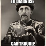 CrystalBall | ME TRYING TO DIAGNOSE; CAR TROUBLE OVER THE PHONE | image tagged in crystalball | made w/ Imgflip meme maker