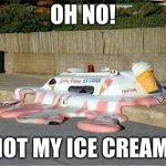 Melting Ice Cream Truck | OH NO! NOT MY ICE CREAM! | image tagged in melting ice cream truck | made w/ Imgflip meme maker