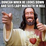 Buddy Christ | DUNCAN WHEN HE LOOKS DOWN 
AND SEES LADY MACBETH IN HELL | image tagged in memes,buddy christ | made w/ Imgflip meme maker