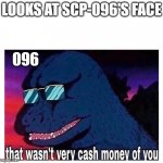 That wasn’t very cash money | LOOKS AT SCP-096'S FACE; 096 | image tagged in that wasn t very cash money | made w/ Imgflip meme maker