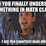 Dumb math meme I made in 2 seconds | WHEN YOU FINALLY UNDERSTAND SOMETHING IN MATH CLASS | image tagged in i am the smartest man alive | made w/ Imgflip meme maker