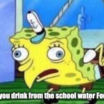 Mocking Spongebob Meme | when you drink from the school water Fountain | image tagged in memes,mocking spongebob | made w/ Imgflip meme maker