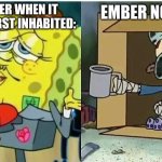 spongebag rich vs poor | EMBER NOW:; EMBER WHEN IT WAS FIRST INHABITED: | image tagged in spongebag rich vs poor | made w/ Imgflip meme maker