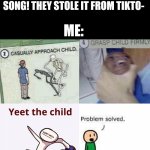 I would do that. You? | ME: *LISTENS TO MY FAVORITE MUSIC*; KID: HEY! I KNOW THAT SONG! THEY STOLE IT FROM TIKTO-; ME: | image tagged in casually approach child complete,tiktok logo,memes,front page plz | made w/ Imgflip meme maker