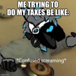 protogen confused screaming | ME TRYING TO DO MY TAXES BE LIKE: | image tagged in protogen confused screaming | made w/ Imgflip meme maker