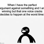 I hate when this happens! | When I have the perfect argument against something and I am winning but that one voice cracks decides to happen at the worst time: | image tagged in gifs,memes,funny,true story,relatable memes,argument | made w/ Imgflip video-to-gif maker