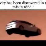 *floating music plays* | Gravity has been discovered in 1665
mfs in 1664 : | image tagged in flying car,gravity,isaac newton,funny | made w/ Imgflip meme maker