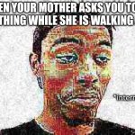 my mother was talked ng to another person and i just heard my name and when i asked what she needed she wouldn't respond. | WHEN YOUR MOTHER ASKS YOU TO DO SOMETHING WHILE SHE IS WALKING AWAY. | image tagged in caleb city internal rage | made w/ Imgflip meme maker
