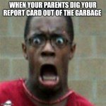This is the real reason why matches were invented | WHEN YOUR PARENTS DIG YOUR REPORT CARD OUT OF THE GARBAGE | image tagged in scared face | made w/ Imgflip meme maker
