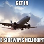 Air plane  | GET IN; THE SIDEWAYS HELICOPTER | image tagged in air plane | made w/ Imgflip meme maker