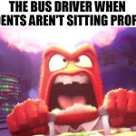 The bus driver when they're not sitting in their seats the right way | THE BUS DRIVER WHEN STUDENTS AREN'T SITTING PROPERLY | image tagged in inside out anger,bus driver,angry old man,school bus | made w/ Imgflip meme maker
